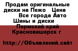 Продам оригинальные диски на Пежо › Цена ­ 6 000 - Все города Авто » Шины и диски   . Пермский край,Красновишерск г.